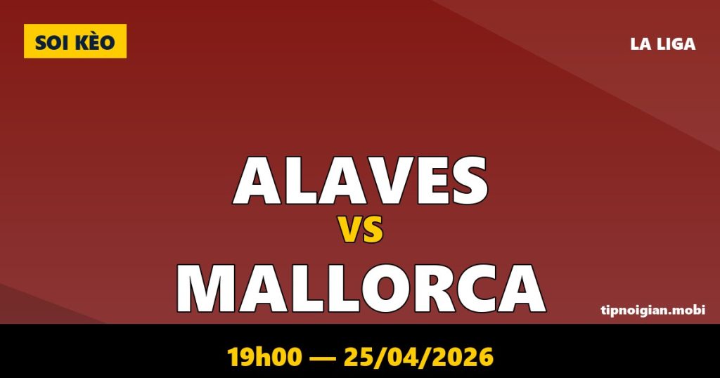 Soi kèo Alaves vs Mallorca – 19h00 ngày 25/04/2026 | La Liga