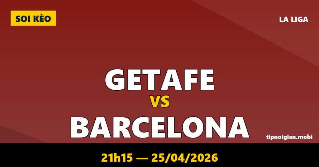 Soi kèo Getafe vs Barcelona – 21h15 ngày 25/04/2026 | La Liga