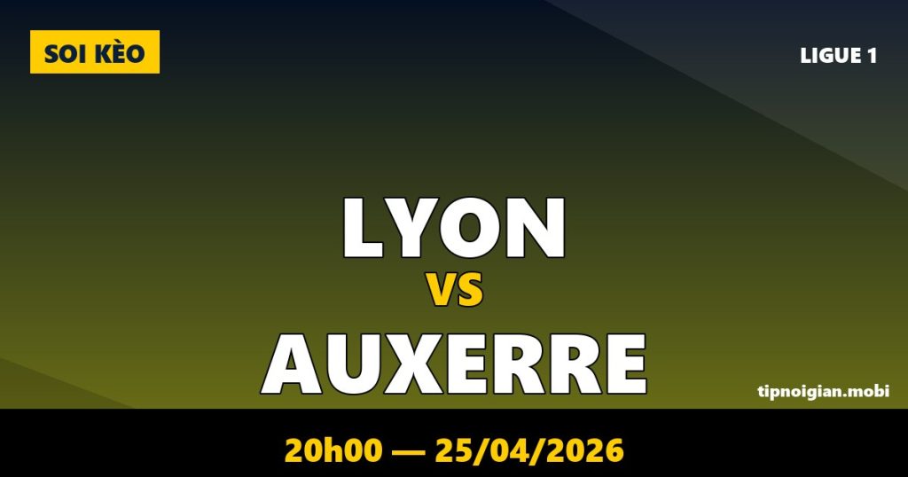 Soi kèo Lyon vs Auxerre – 20h00 ngày 25/04/2026 | Ligue 1