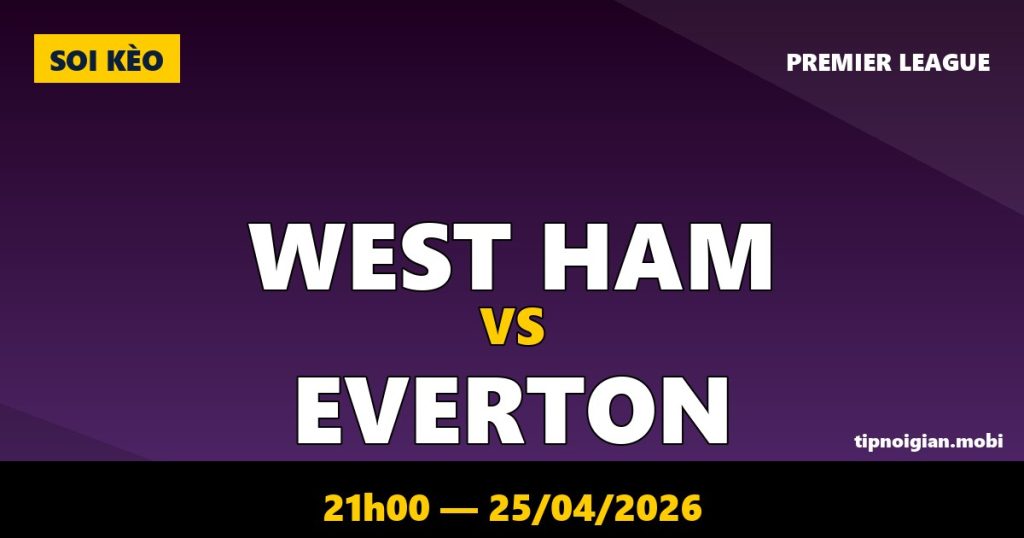 Soi kèo West Ham vs Everton – 21h00 ngày 25/04/2026 | Premier League